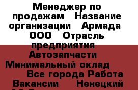 Менеджер по продажам › Название организации ­ Армада, ООО › Отрасль предприятия ­ Автозапчасти › Минимальный оклад ­ 15 000 - Все города Работа » Вакансии   . Ненецкий АО,Великовисочное с.